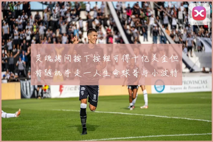 灵魂拷问按下按钮可得十亿美金但将随机夺走一人生命球哥与小波特选择按下吗