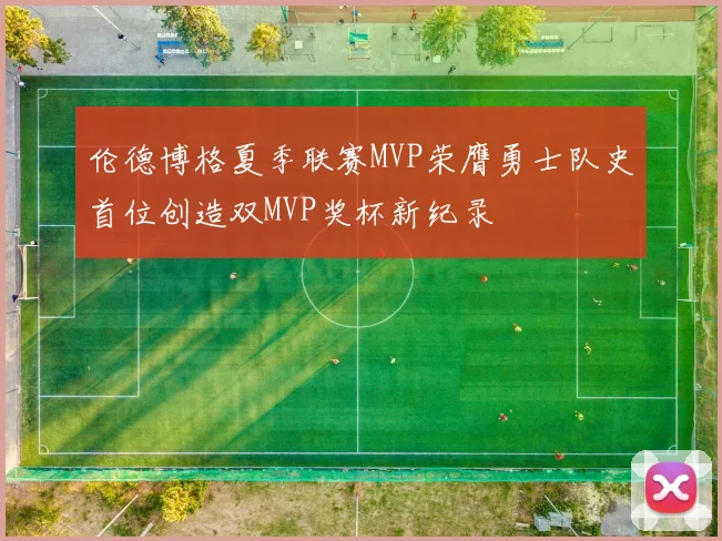 伦德博格夏季联赛MVP荣膺勇士队史首位创造双MVP奖杯新纪录