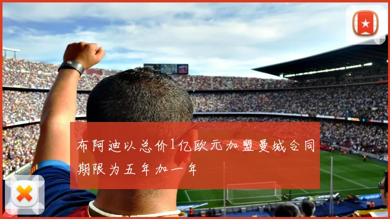 布阿迪以总价1亿欧元加盟曼城合同期限为五年加一年