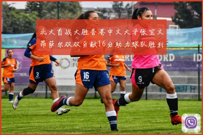 北大首战大胜香港中文大学张宝文昂萨尔双双贡献16分助力球队胜利